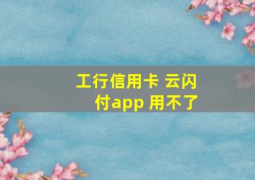 工行信用卡 云闪付app 用不了